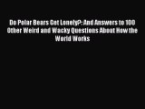 Read Do Polar Bears Get Lonely?: And Answers to 100 Other Weird and Wacky Questions About How