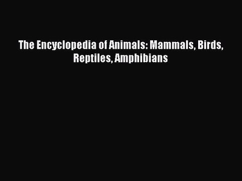 Read The Encyclopedia of Animals: Mammals Birds Reptiles Amphibians Ebook Free
