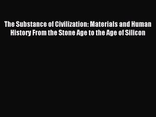 Read The Substance of Civilization: Materials and Human History From the Stone Age to the Age