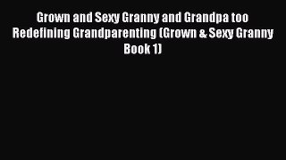 PDF Grown and Sexy Granny and Grandpa too Redefining Grandparenting (Grown & Sexy Granny Book