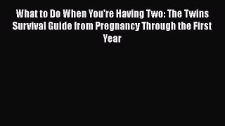 PDF What to Do When You're Having Two: The Twins Survival Guide from Pregnancy Through the