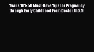 PDF Twins 101: 50 Must-Have Tips for Pregnancy through Early Childhood From Doctor M.O.M. Free