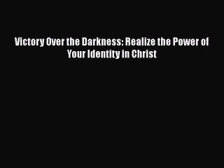 Read Victory Over the Darkness: Realize the Power of Your Identity in Christ Ebook Free