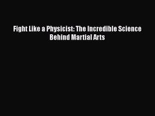 PDF Fight Like a Physicist: The Incredible Science Behind Martial Arts  Read Online