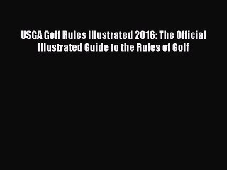 Download USGA Golf Rules Illustrated 2016: The Official Illustrated Guide to the Rules of Golf