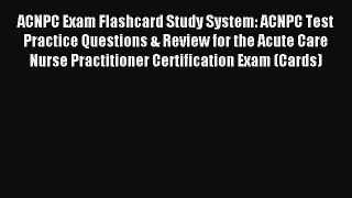 Read ACNPC Exam Flashcard Study System: ACNPC Test Practice Questions & Review for the Acute