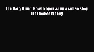 [PDF] The Daily Grind: How to open & run a coffee shop that makes money [Read] Online