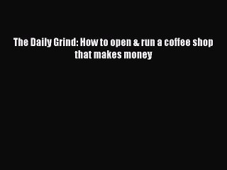 [PDF] The Daily Grind: How to open & run a coffee shop that makes money [Read] Online