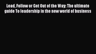 PDF Lead Follow or Get Out of the Way: The ultimate guide To leadership in the new world of