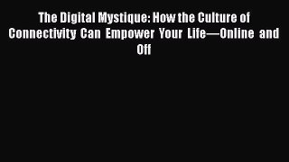 PDF The Digital Mystique: How the Culture of Connectivity Can Empower Your Life—Online and