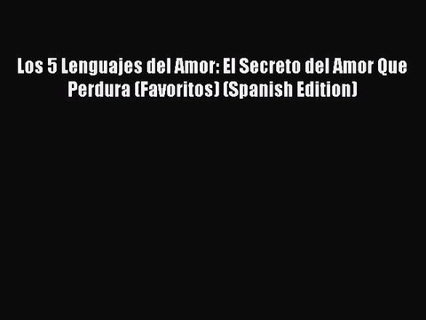 Read Los 5 Lenguajes del Amor: El Secreto del Amor Que Perdura (Favoritos) (Spanish Edition)