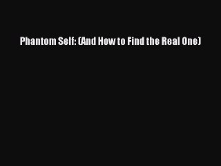 Download Phantom Self: (And How to Find the Real One) Ebook Free