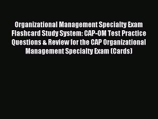 Read Organizational Management Specialty Exam Flashcard Study System: CAP-OM Test Practice