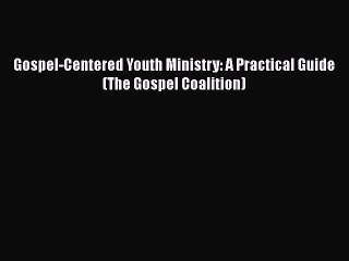 Read Gospel-Centered Youth Ministry: A Practical Guide (The Gospel Coalition) Ebook Free