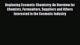 Read Beginning Cosmetic Chemistry: An Overview for Chemists Formualtors Suppliers and Others