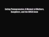 Download Eating Pomegranates: A Memoir of Mothers Daughters and the BRCA Gene Free Books