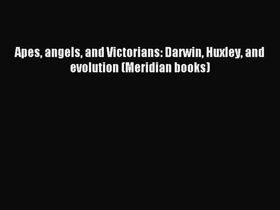 Download Apes angels and Victorians: Darwin Huxley and evolution (Meridian books) PDF Online
