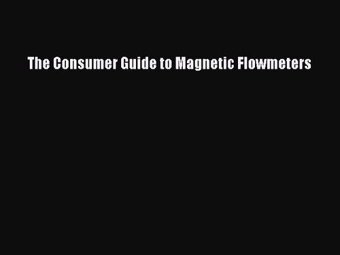 Read The Consumer Guide to Magnetic Flowmeters Ebook Free