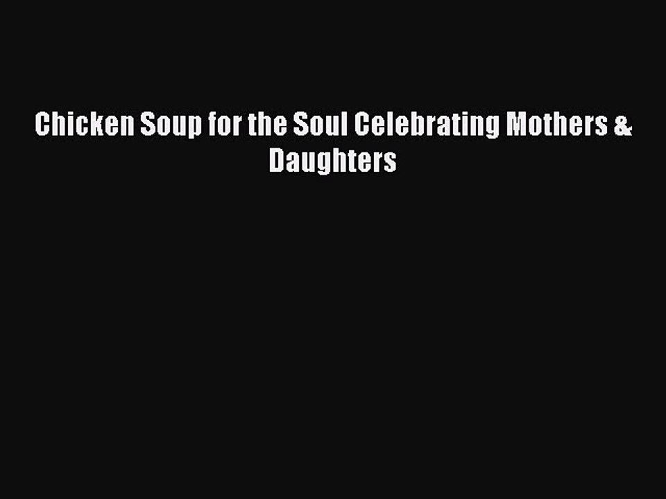 Download Chicken Soup for the Soul Celebrating Mothers & Daughters Free Books