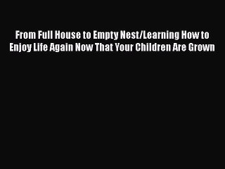 Download From Full House to Empty Nest/Learning How to Enjoy Life Again Now That Your Children