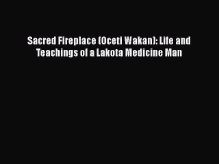 Download Sacred Fireplace (Oceti Wakan): Life and Teachings of a Lakota Medicine Man Free Books