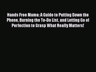 Read Hands Free Mama: A Guide to Putting Down the Phone Burning the To-Do List and Letting