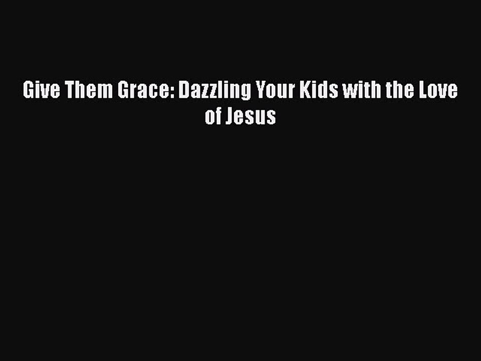 Read Give Them Grace: Dazzling Your Kids with the Love of Jesus Ebook Free