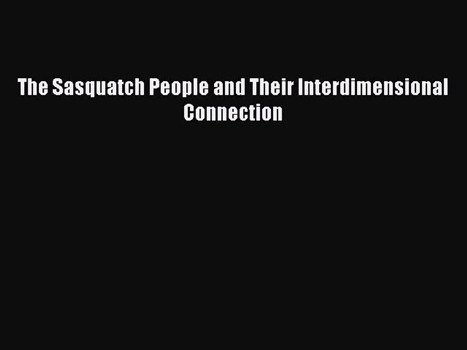 Read The Sasquatch People and Their Interdimensional Connection Ebook Free