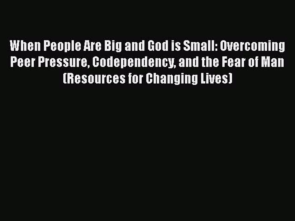 Read When People Are Big and God is Small: Overcoming Peer Pressure Codependency and the Fear