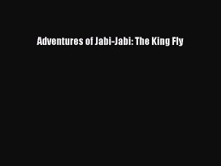Download Adventures of Jabi-Jabi: The King Fly  Read Online