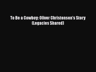 Download To Be a Cowboy: Oliver Christensen's Story (Legacies Shared)  EBook