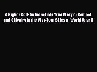 Download A Higher Call: An Incredible True Story of Combat and Chivalry in the War-Torn Skies