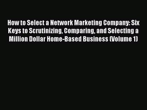 [PDF] How to Select a Network Marketing Company: Six Keys to Scrutinizing Comparing and Selecting