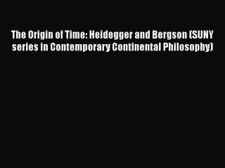 PDF The Origin of Time: Heidegger and Bergson (SUNY series in Contemporary Continental Philosophy)