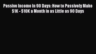 [PDF] Passive Income In 90 Days: How to Passively Make $1K - $10K a Month in as Little as 90