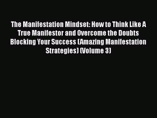 Download The Manifestation Mindset: How to Think Like A True Manifestor and Overcome the Doubts