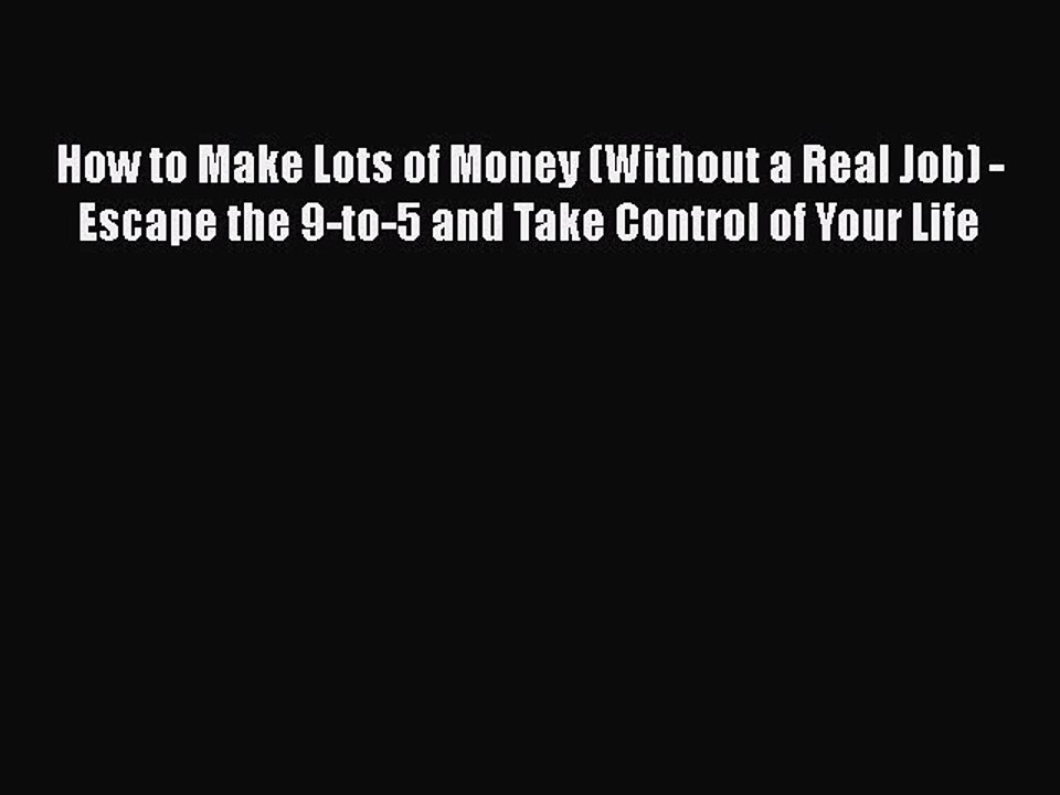 [PDF] How to Make Lots of Money (Without a Real Job) - Escape the 9-to-5 and Take Control of