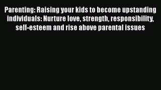 PDF Parenting: Raising your kids to become upstanding individuals: Nurture love strength responsibility