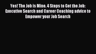 Read Yes! The Job is Mine. 4 Steps to Get the Job: Executive Search and Career Coaching advice