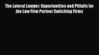 Read The Lateral Lawyer: Opportunities and Pitfalls for the Law Firm Partner Switching Firms