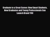 Read Graduate to a Great Career: How Smart Students New Graduates and Young Professionals Can