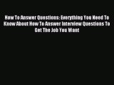 Read How To Answer Questions: Everything You Need To Know About How To Answer Interview Questions