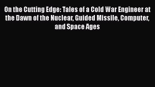 Download On the Cutting Edge: Tales of a Cold War Engineer at the Dawn of the Nuclear Guided