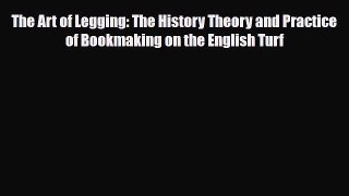 Download The Art of Legging: The History Theory and Practice of Bookmaking on the English Turf