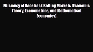 Download Efficiency of Racetrack Betting Markets (Economic Theory Econometrics and Mathematical