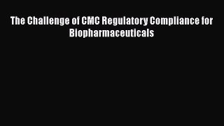 Download The Challenge of CMC Regulatory Compliance for Biopharmaceuticals Ebook Online