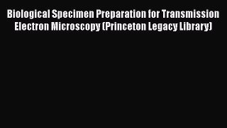 Read Biological Specimen Preparation for Transmission Electron Microscopy (Princeton Legacy