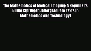 Read The Mathematics of Medical Imaging: A Beginner's Guide (Springer Undergraduate Texts in