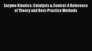 Read Enzyme Kinetics: Catalysis & Control: A Reference of Theory and Best-Practice Methods