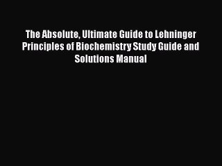 Read The Absolute Ultimate Guide to Lehninger Principles of Biochemistry Study Guide and Solutions